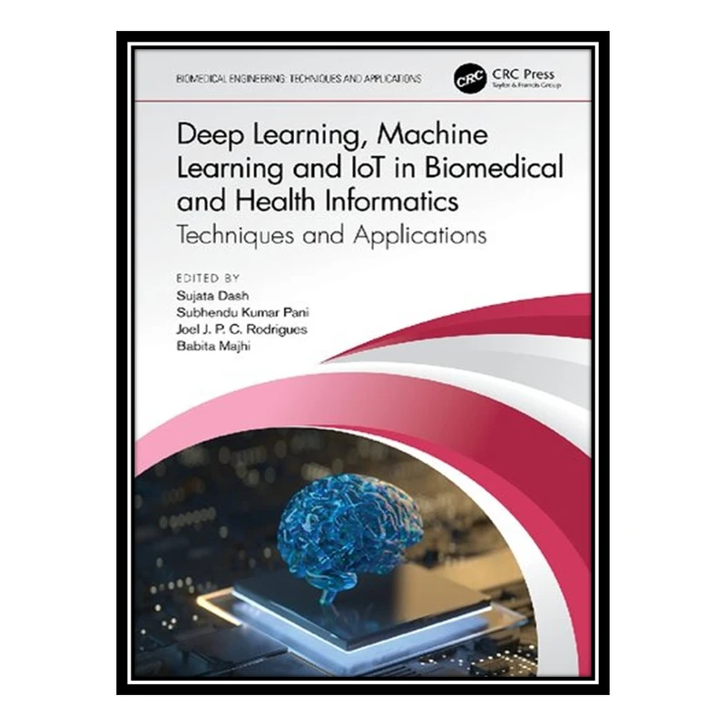 کتاب Deep Learning, Machine Learning and IoT in Biomedical and Health Informatics: Techniques and Applications اثر جمعی از نویسندگان انتشارات مؤلفین طلایی