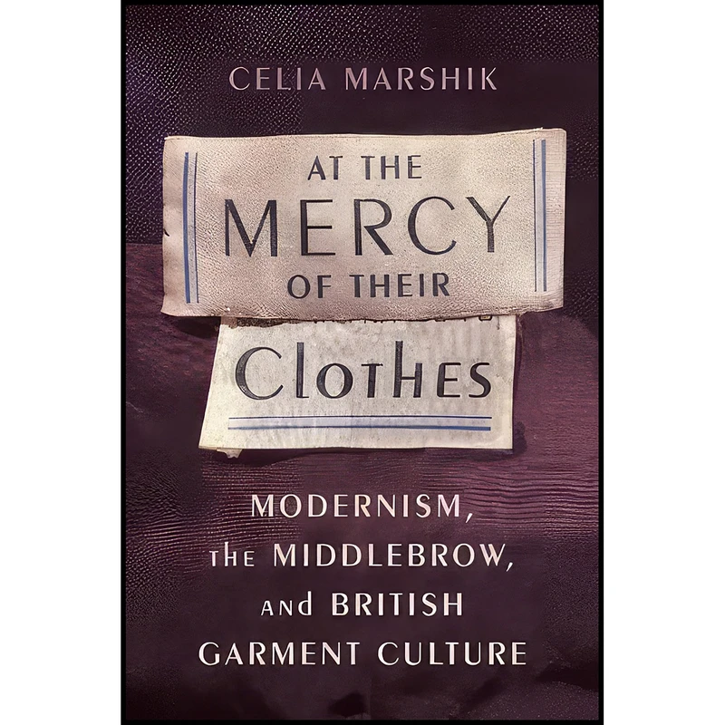 کتاب At the Mercy of Their Clothes اثر Celia Marshik انتشارات Columbia University Press