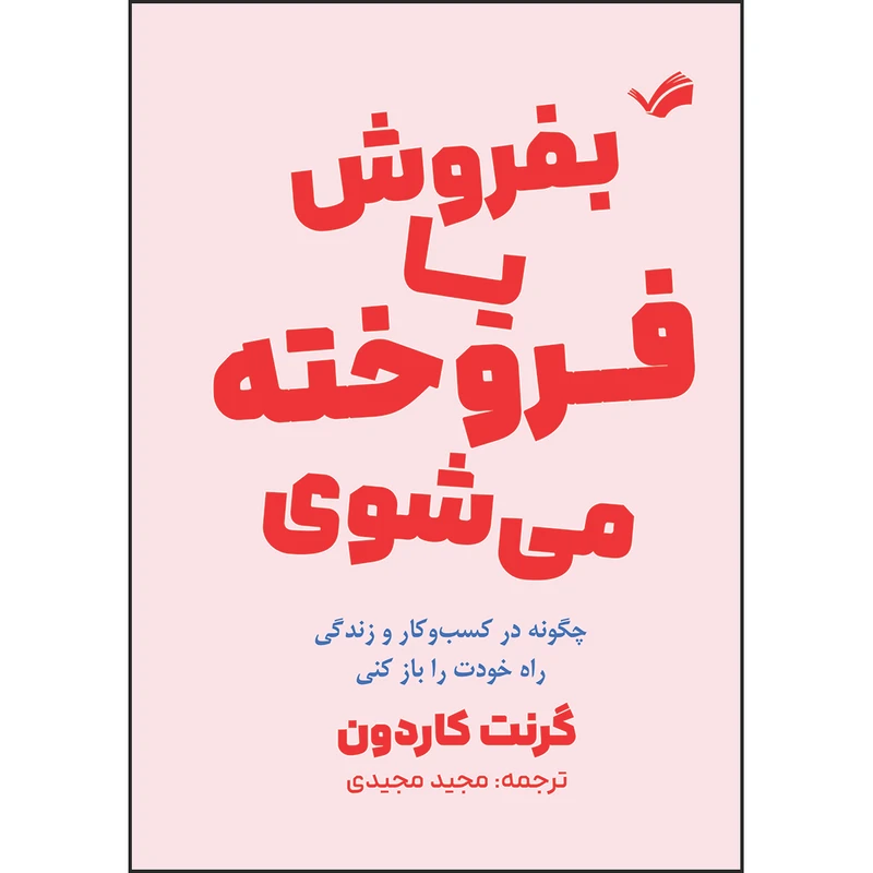 کتاب یا بفروش، یا فروخته می‌شوی: چگونه در کسب‌و کار و زندگی راه خودت را باز کنی اثر گرنت کاردون ترجمه مجید مجیدی انتشارات بله