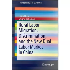 کتاب Rural Labor Migration, Discrimination, and the New Dual Labor Market in China  اثر Guifu Chen and Shigeyuki Hamori انتشارات Springer