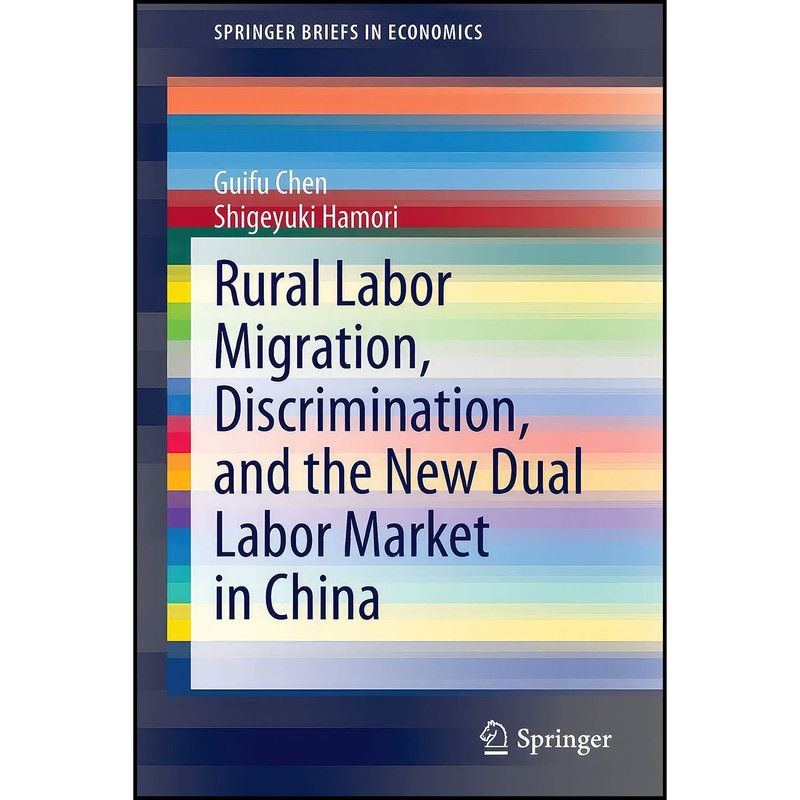 کتاب Rural Labor Migration, Discrimination, and the New Dual Labor Market in China اثر Guifu Chen and Shigeyuki Hamori انتشارات Springer