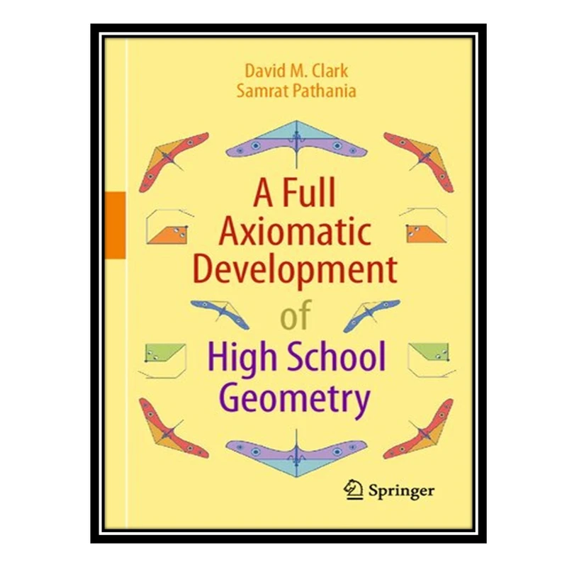 کتاب A Full Axiomatic Development of High School Geometry اثر David M Clark AND Samrat Pathania انتشارات مؤلفین طلایی