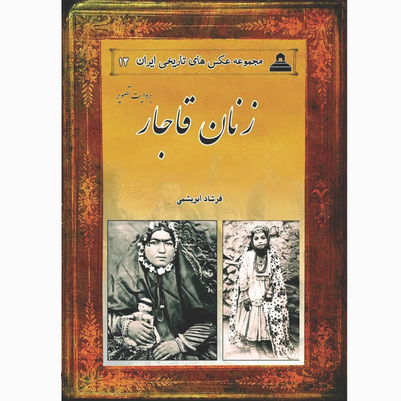 کتاب زنان قاجار بروایت تصویر اثر فرشاد ابریشمی انتشارات خانه تاریخ و تصویر ابریشمی