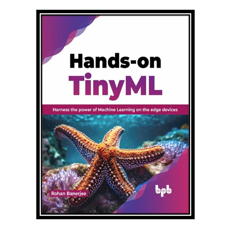 کتاب Hands-on TinyML: Harness the power of Machine Learning on the edge devices اثر Rohan Banerjee انتشارات مؤلفین طلایی