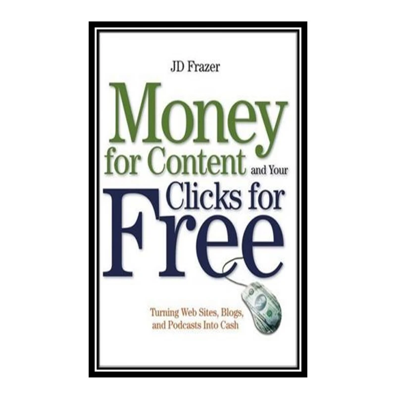 کتاب Money For Content and Your Clicks For Free: Turning Web Sites, Blogs, and Podcasts Into Cash اثر J. D. Frazer انتشارات مؤلفین طلایی