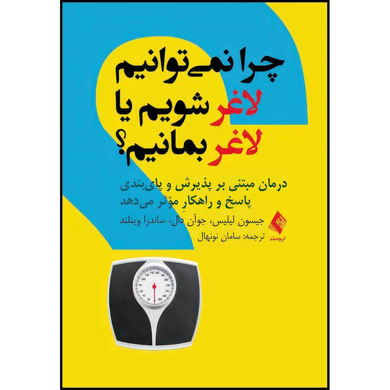 کتاب چرا نمیتوانیم لاغر شویم یا لاغر بمانیم؟ درمان مبتنی بر پذیرش و پایبندی پاسخ و راهکارِ مؤثر میدهد اثر جیسون لیلیس و جوآن دال و ساندرا وینلند انتشارات ارجمند