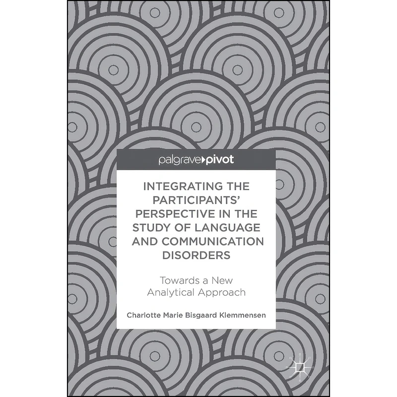 کتاب Integrating the Participants’ Perspective in the Study of Language and Communication Disorders اثر Charlotte Marie Bisgaard Klemmensen انتشارات Palgrave Pivot