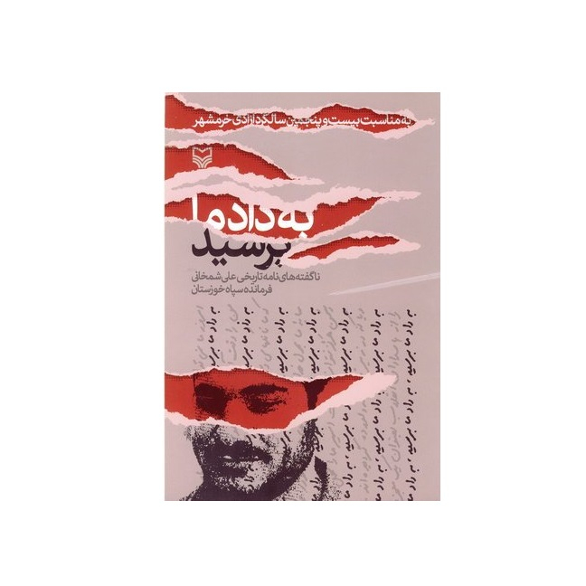 کتاب به داد ما برسید ناگفته های نامه تاریخی علی شمخانی فرمانده سپاه خوزستان اثر احد گودرزیانی انتشارات سوره مهر