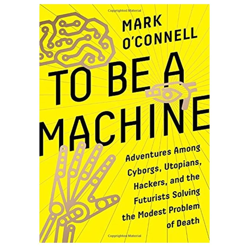 کتاب To Be a Machine: Adventures Among Cyborgs, Utopians, Hackers, and the Futurists Solving the Modest Problem of Death اثر Mark O’Connell انتشارات مؤلفین طلایی