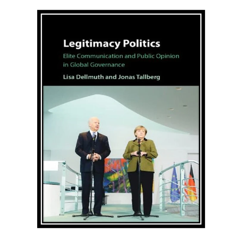 کتاب Legitimacy Politics: Elite Communication and Public Opinion in Global Governance اثر Lisa Dellmuth AND Jonas Tallberg انتشارات مؤلفین طلایی