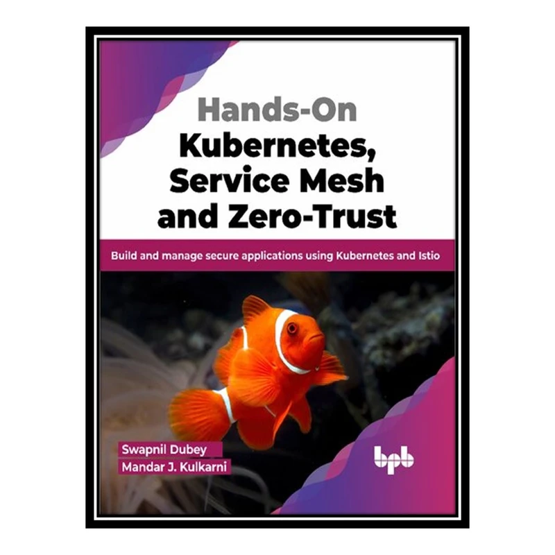 کتاب Hands-On Kubernetes, Service Mesh and Zero-Trust: Build and manage secure applications using Kubernetes and Istio اثر Swapnil Dubey and Mandar J. Kulkarni انتشارات مؤلفین طلایی