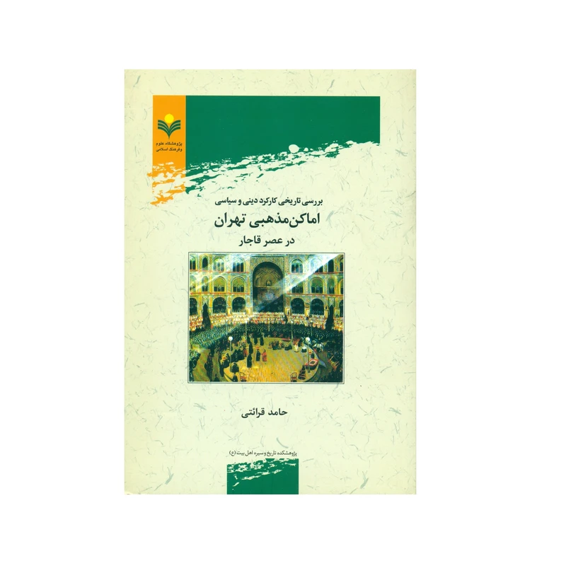 کتاب بررسی تاريخی كاركرد دينی و سیاسی اماكن مذهبی تهران در عصر قاجار اثر حامد قرائتی انتشارات پژوهشگاه علوم و فرهنگ اسلامی 