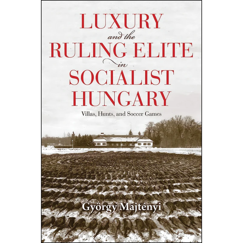 کتاب Luxury and the Ruling Elite in Socialist Hungary اثر جمعي از نويسندگان انتشارات Indiana University Press