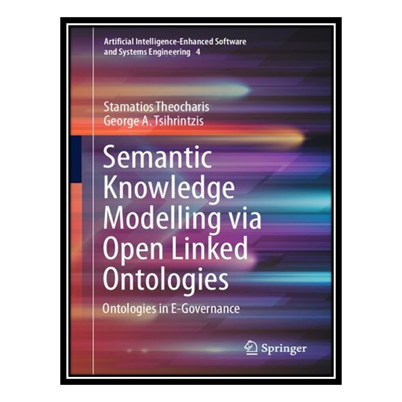 کتاب Semantic Knowledge Modelling via Open Linked Ontologies: Ontologies in E-Governance اثر Stamatios Theocharis And George A. Tsihrintzis انتشارات مؤلفین طلایی