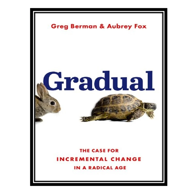 کتاب Gradual: The Case for Incremental Change in a Radical Age اثر Greg Berman AND Aubrey Fox انتشارات مؤلفین طلایی