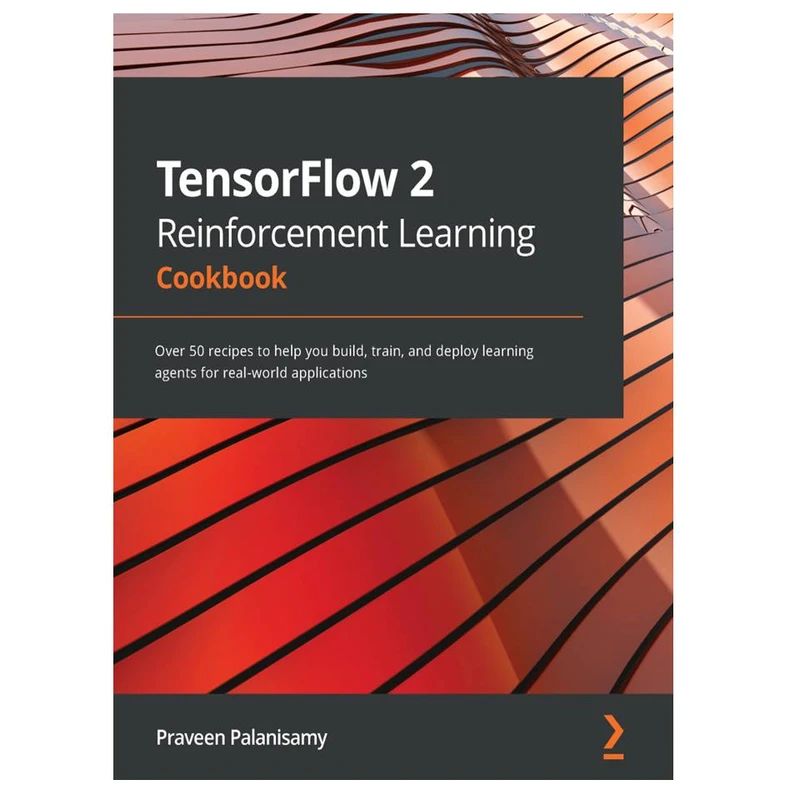 کتاب TensorFlow 2 Reinforcement Learning Cookbook: Over 50 recipes to help you build, train, and deploy learning agents for real-world applications اثر Praveen Palanisamy انتشارات مؤلفین طلایی