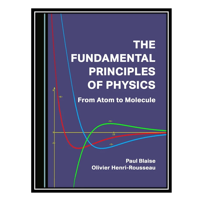 کتاب The Fundamental Principles of Physics: From Atom to Molecule اثر Paul Blaise and Olivier Henri-Rousseau انتشارات مؤلفین طلایی
