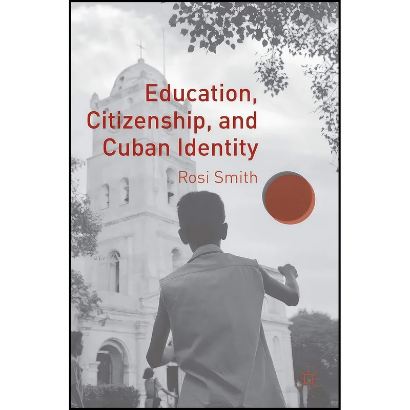 کتاب Education, Citizenship, and Cuban Identity اثر Rosi Smith انتشارات Palgrave Macmillan