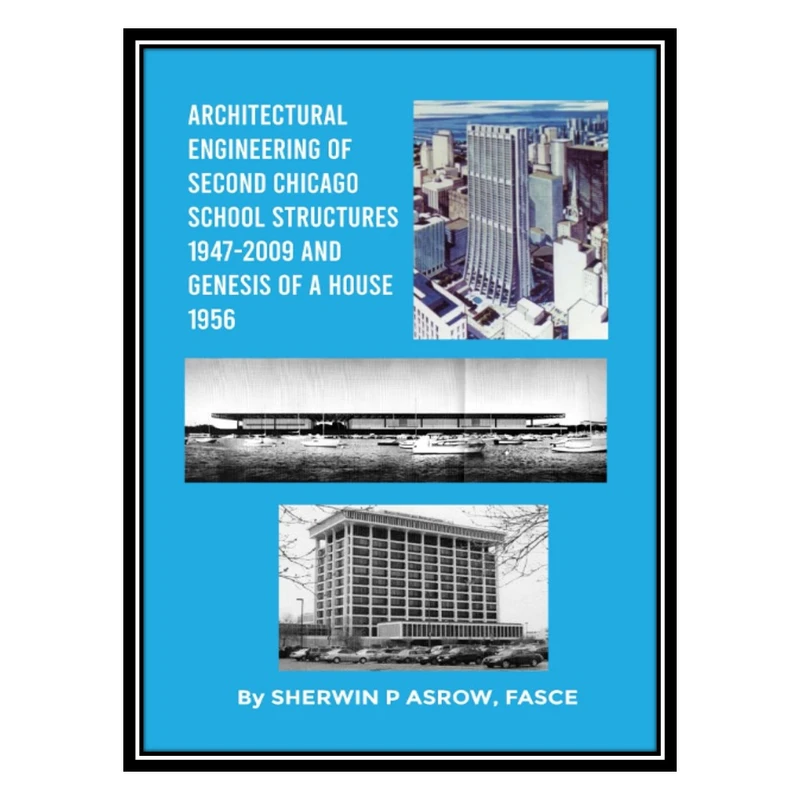 کتاب Architectural Engineering of Second Chicago School Structures 1947-2009 And Genesis of a House 1956 اثر Sherwin P. Asrow انتشارات مؤلفین طلایی