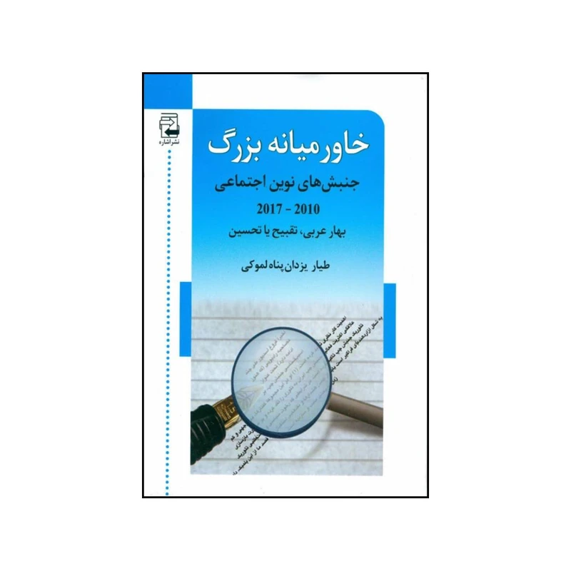 کتاب خاورمیانه بزرگ جنبش های نوین اجتماعی 2010 2017 بهار عربی تقبیح یا تحسین اثر طیار یزدان پناه لموکی انتشارات اشاره