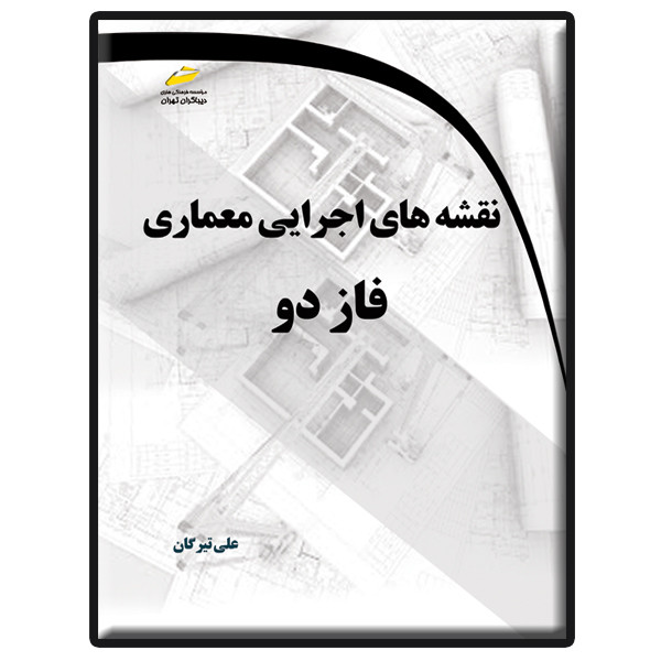 کتاب نقشه های اجرایی معماری فاز دو اثر علی تیرگان انتشارات دیباگران تهران