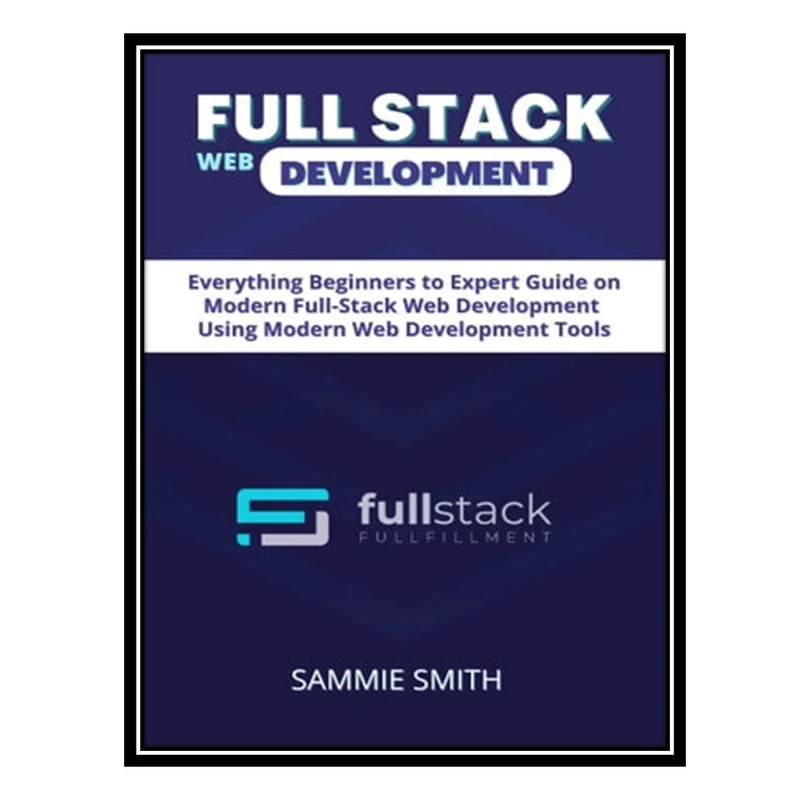 کتاب Full Stack Web Development Guide: Everything Node JS, Express, APIs, EJS, React JS, Database Fundamentals, SQL Databases اثر Sammie Smith انتشارات مؤلفین طلایی