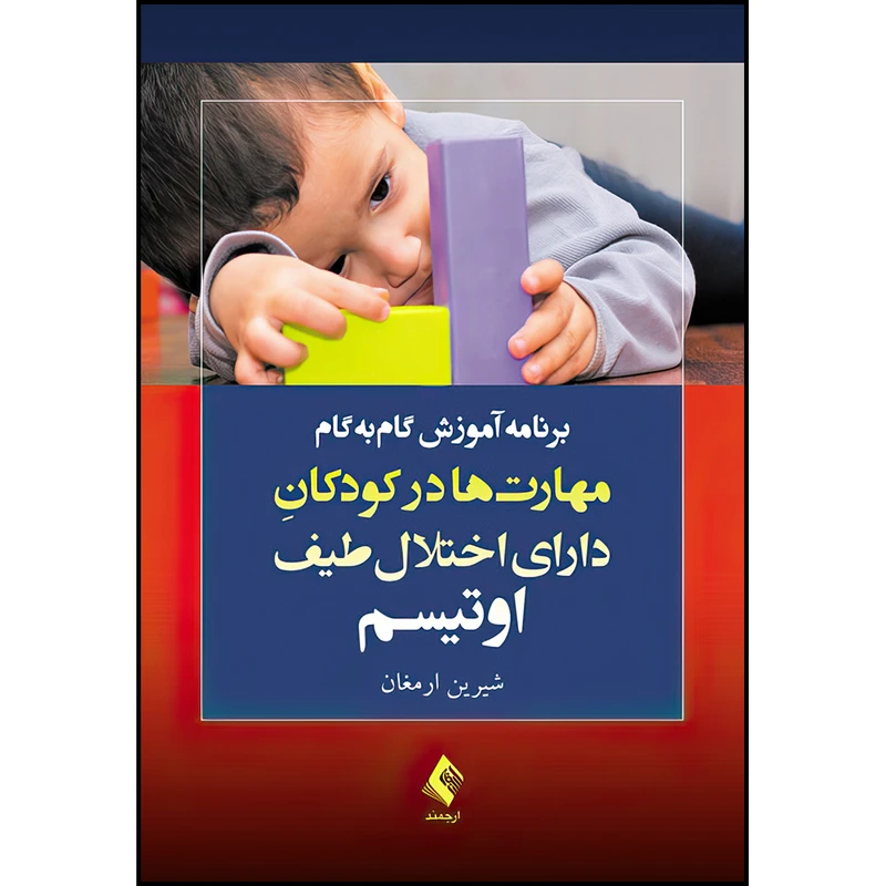 کتاب برنامه آموزش گام‌به‌گام مهارت‌ها در کودکان دارای اختلال طیف اوتیسم اثر شیرین ارمغان انتشارات ارجمند
