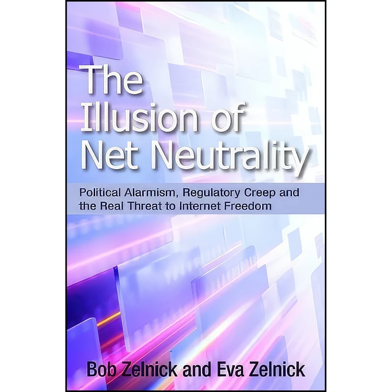 کتاب The Illusion of Net Neutrality اثر Bob Zelnick and Eva Zelnick انتشارات Hoover Institution Press
