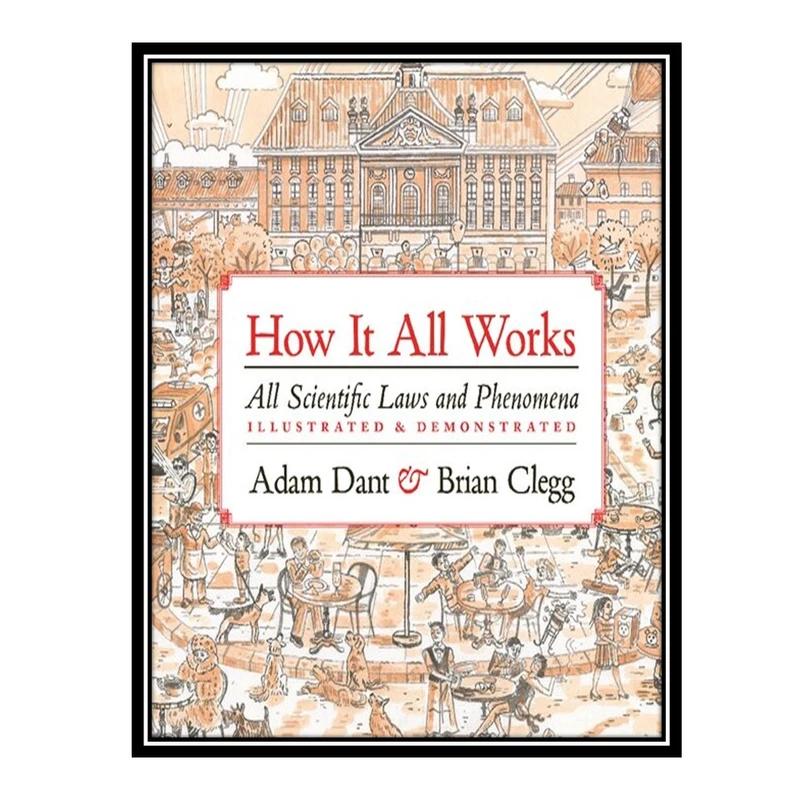 کتاب How It All Works: All scientific Laws And Phenomena Illustrated And Demonstrated اثر Adam Dant and Brian Clegg انتشارات مؤلفین طلایی