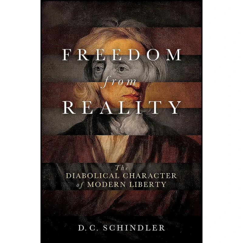 کتاب Freedom from Reality اثر D. C. Schindler انتشارات University of Notre Dame Press