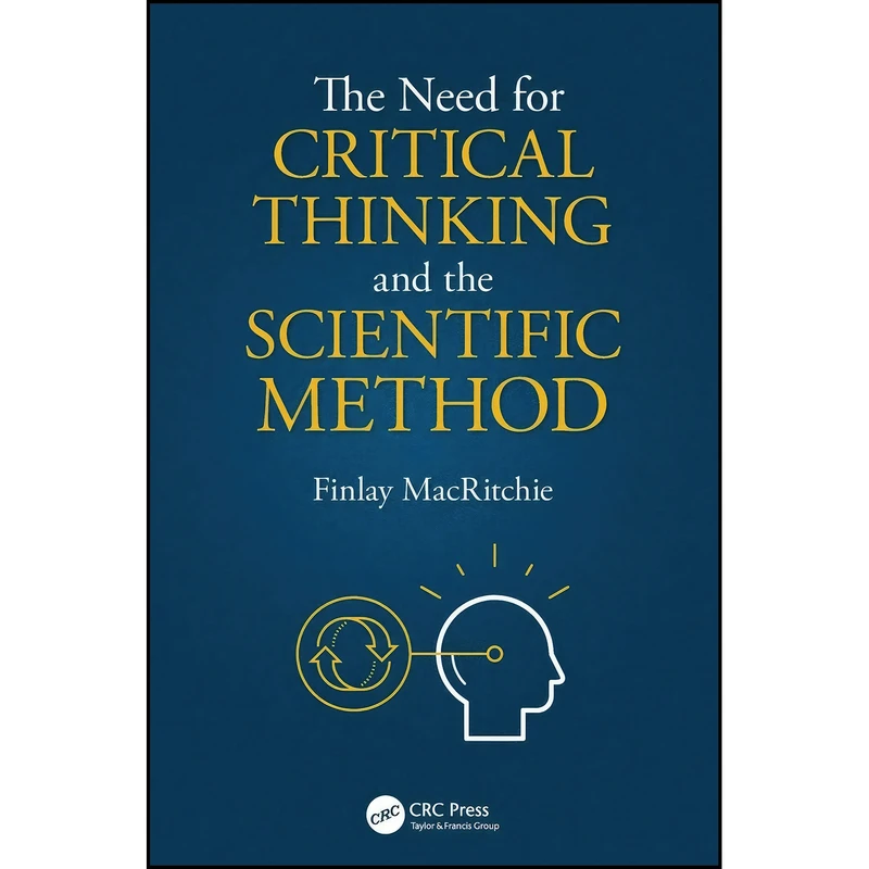 کتاب The Need for Critical Thinking and the Scientific Method اثر Finlay MacRitchie انتشارات CRC Press