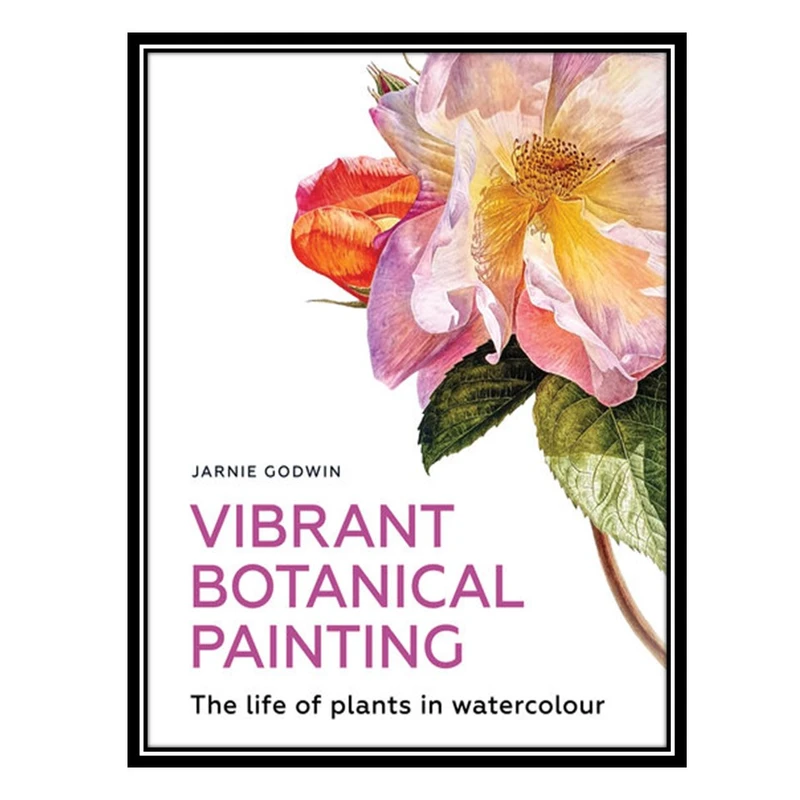 کتاب Vibrant Botanical Painting: The Life of Plants in Watercolour اثر Jarnie Godwin انتشارات مؤلفین طلایی