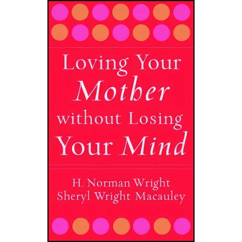 کتاب Loving Your Mother without Losing Your Mind اثر H. Norman Wright and Sheryl Macauley انتشارات Revell