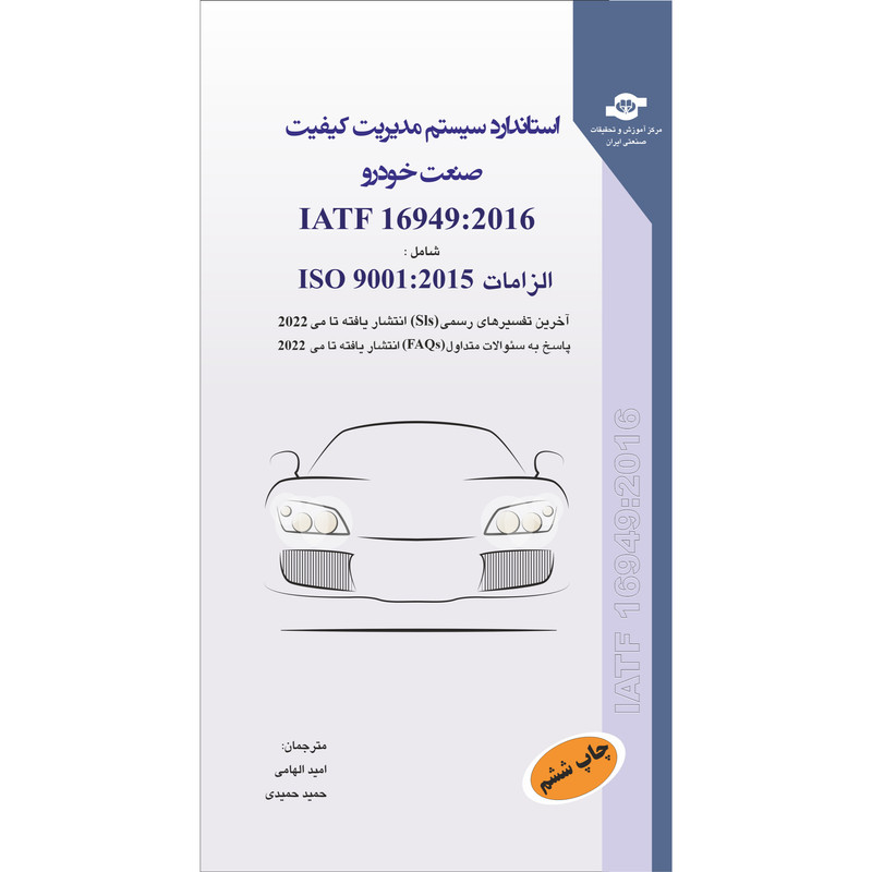  کتاب استاندارد سیستم مدیریت کیفیت صنعت خودرو IATF 16949-2016 شامل الزامات ISO 9001-2015 اثر سازمان جهانی استاندارد نشر انتشارات مرکز آموزش و تحقیقات صنعتی ایران