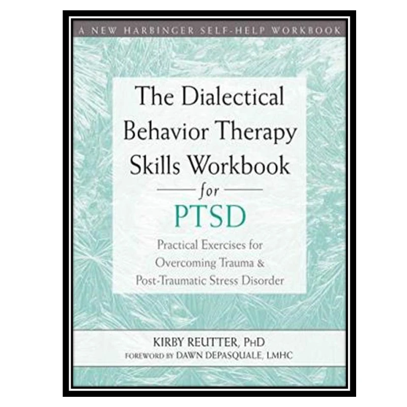 کتاب The Dialectical Behavior Therapy Skills Workbook for PTSD: Practical Exercises for Overcoming Trauma and Post-Traumatic Stress Disorder اثر Kirby Reutter انتشارات مؤلفین طلایی