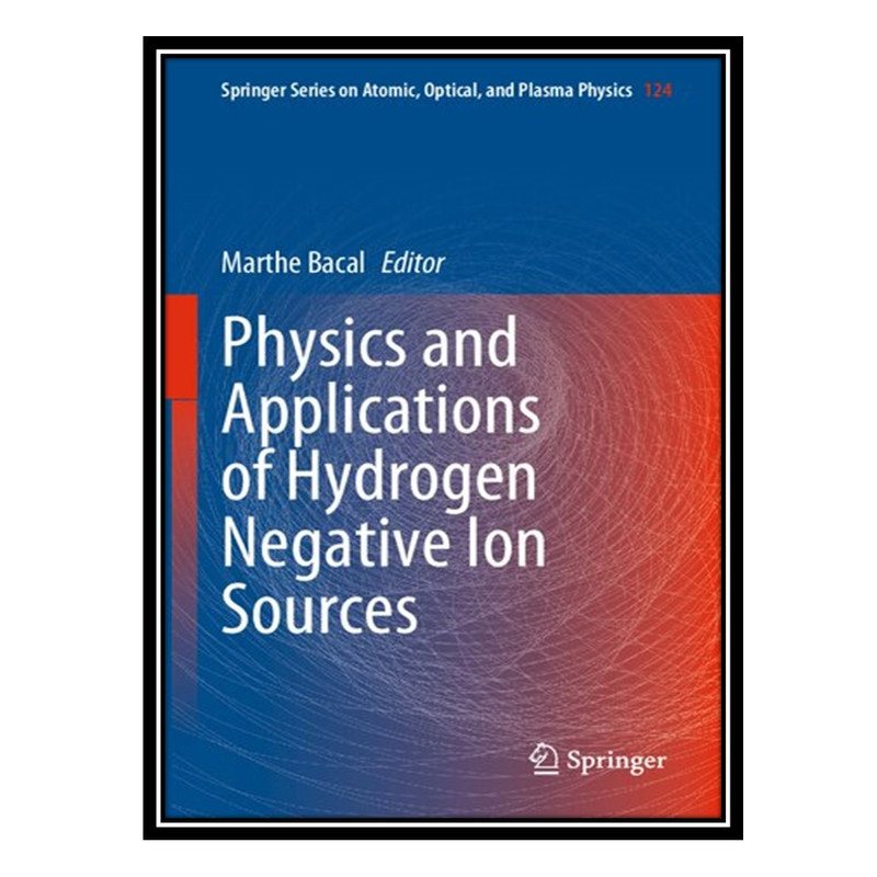 کتاب Physics and Applications of Hydrogen Negative Ion Sources اثر Marthe Bacal انتشارات مؤلفین طلایی