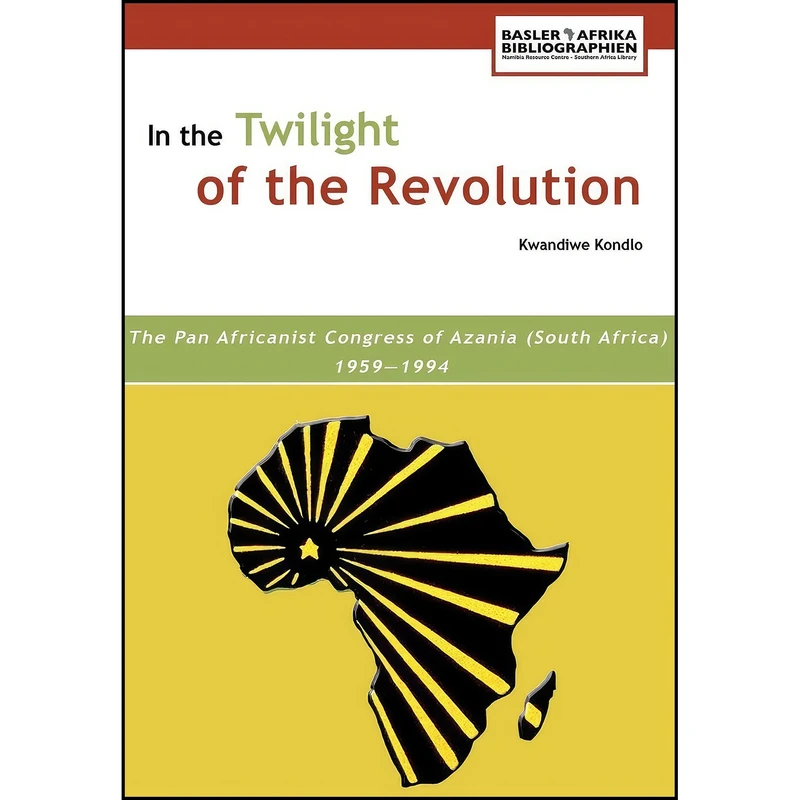کتاب In the Twilight of the Revolution. the Pan Africanist Congress of Azania  1959-1994 اثر Kwandiwe Kondlo and Patrick Harries انتشارات Basler Afrika Bibliographien