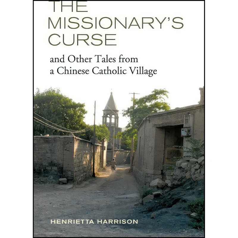 کتاب The Missionarys Curse and Other Tales from a Chinese Catholic Village اثر Henrietta Harrison انتشارات University of California Press