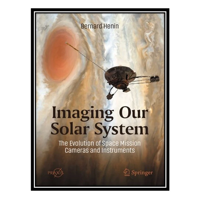 کتاب Imaging Our Solar System: The Evolution of Space Mission Cameras and Instruments اثر Bernard Henin انتشارات مؤلفین طلایی