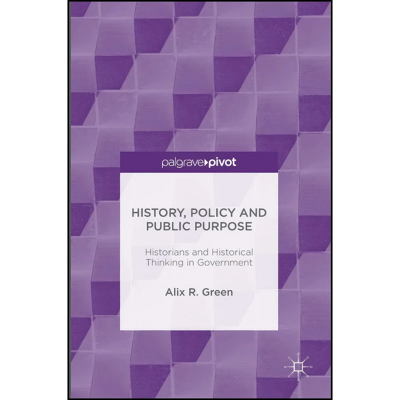 کتاب History, Policy and Public Purpose اثر Alix R. Green انتشارات Palgrave Pivot