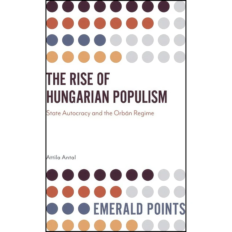 کتاب The Rise of Hungarian Populism اثر Attila Antal انتشارات Emerald Publishing