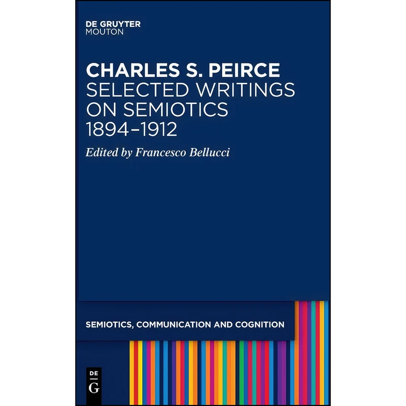 کتاب Charles S. Peirce. Selected Writings on Semiotics, 1894-1912  اثر Francesco Bellucci انتشارات De Gruyter Mouton