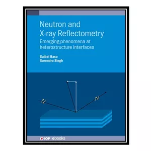 کتاب Neutron and X-ray Reflectometry: Emerging phenomena at heterostructure interfaces اثر Saibal Basu, Surendra Singh انتشارات مؤلفین طلایی