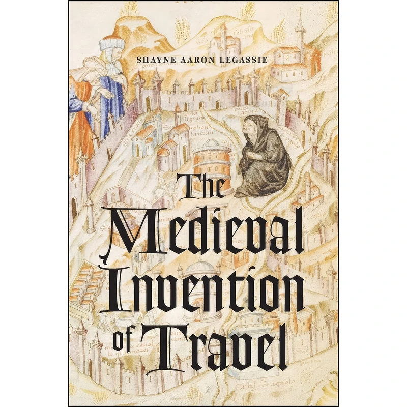 کتاب The Medieval Invention of Travel اثر Shayne Aaron Legassie انتشارات University of Chicago Press