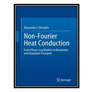 کتاب Non-Fourier Heat Conduction: From Phase-Lag Models to Relativistic and Quantum Transport اثر Alexander I. Zhmakin انتشارات مؤلفین طلایی