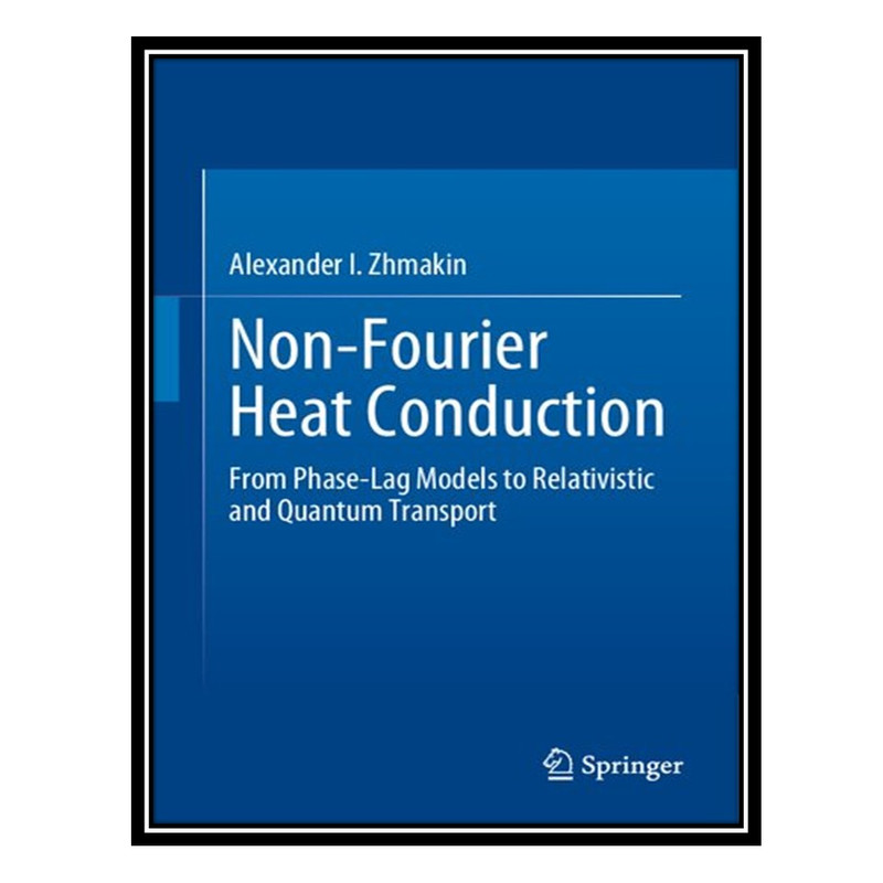 کتاب Non-Fourier Heat Conduction: From Phase-Lag Models to Relativistic and Quantum Transport اثر Alexander I. Zhmakin انتشارات مؤلفین طلایی
