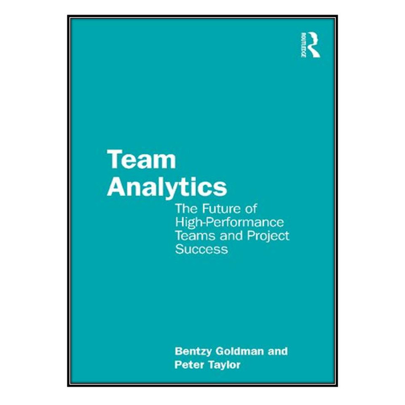 کتاب Team Analytics: The Future of High-Performance Teams and Project Success اثر Bentzy Goldman, Peter Taylor انتشارات مؤلفين طلايي