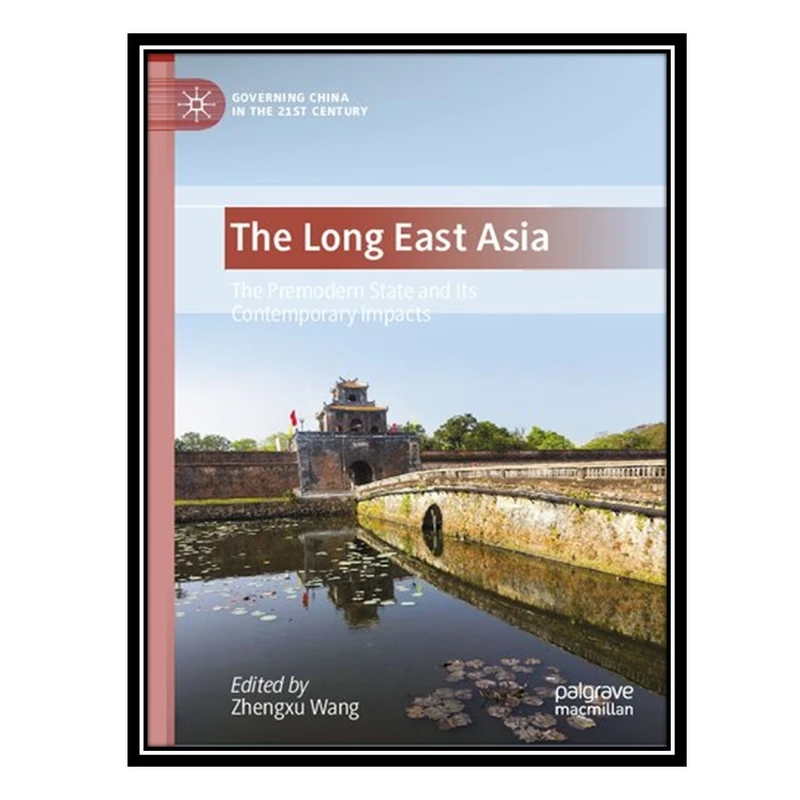 کتاب The Long East Asia: The Premodern State and Its Contemporary Impacts اثر Zhengxu Wang انتشارات مؤلفین طلایی
