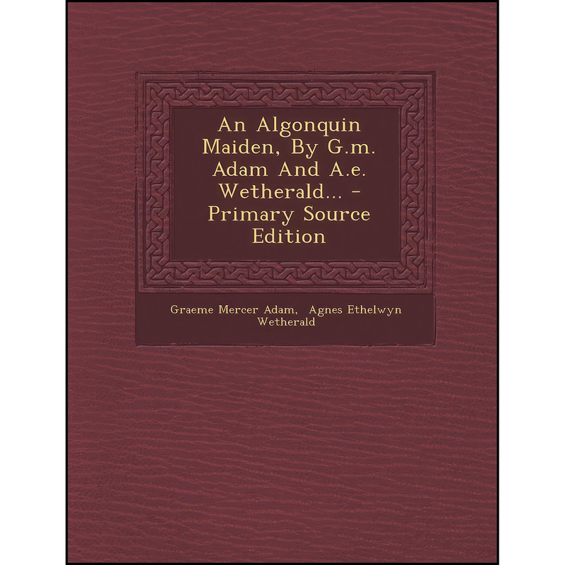 کتاب An Algonquin Maiden, By G.m. Adam And A.e. Wetherald... اثر جمعي از نويسندگان انتشارات Nabu Press