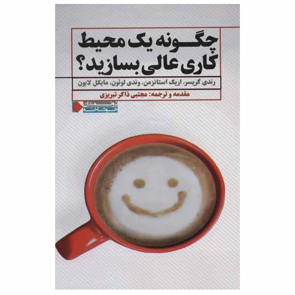 کتاب چگونه یک محیط کاری عالی بسازید؟ اثر جمعی از نویسندگان انتشارات نگاه نوین